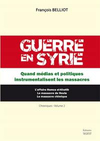 Guerre en Syrie : chroniques. Vol. 2. Quand médias et politiques instrumentalisent les massacres