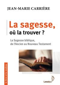 La sagesse, où la trouver ? : la sagesse biblique, de l'Ancien au Nouveau Testament