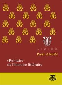 (Re)faire de l'histoire littéraire : discipline, objets, indiscipline