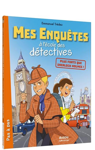 Mes enquêtes à l'école des détectives. Plus forts que Sherlock Holmes !