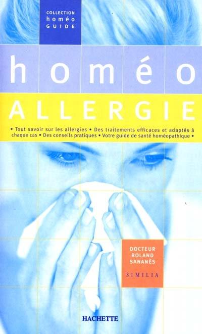 Homéo allergie : tout savoir sur les allergies, des traitements efficaces et adaptés à chaque cas, des conseils pratiques, votre guide de santé homéopathique Homéo allergie : tout savoir sur les allergies, des traitements efficaces et adaptés à chaque cas, des conseils pratiques, votre guide de santé homéopathique