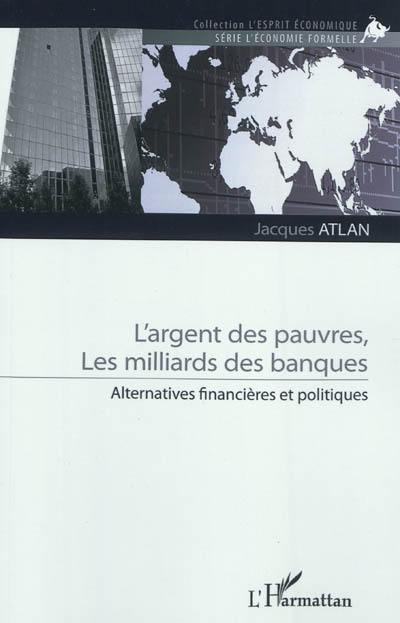 L'argent des pauvres, les milliards des banques : alternatives financières et politiques