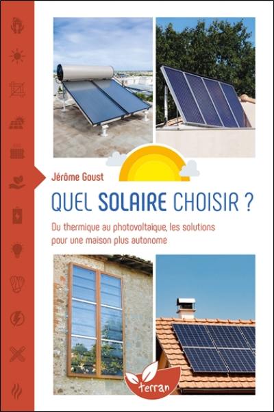 Quel solaire choisir ? : du thermique au photovoltaïque, les solutions pour une maison plus autonome