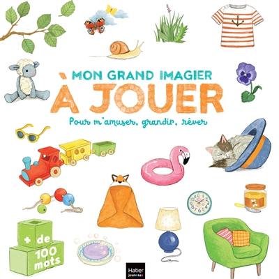 Mon grand imagier à jouer : pour m'amuser, grandir, rêver : + de 100 mots