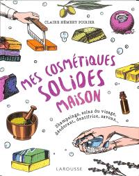 Mes cosmétiques solides maison : shampoings, soins du visage, déodorant, dentifrice, savons...