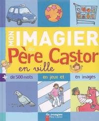 Mon imagier du Père Castor en ville : plus de 500 mots en jeux et en images