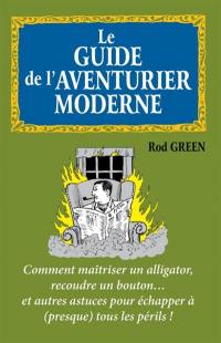 Le guide de l'aventurier moderne : comment maîtriser un alligator, recoudre un bouton... et autres astuces pour échapper à (presque) tous les périls !