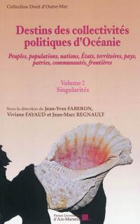 Destins des collectivités politiques d'Océanie : peuples, populations, nations, Etats, territoires, pays, patries, communautés, frontières : actes du colloque international organisé du 7 au 10 mars 2011 à Nouméa. Vol. 2. Singularités