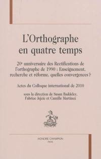 L'orthographe en quatre temps, 20e anniversaire des rectifications de l'orthographe de 1990 : enseignement, recherche et réforme, quelles convergences ? : actes du colloque international de 2010