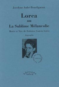 Lorca ou La sublime mélancolie : morts et vies de Federico Garcia Lorca