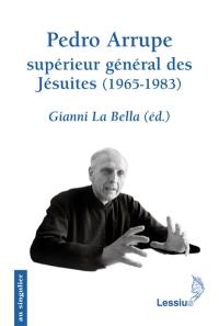 Pedro Arrupe, supérieur général des Jésuites (1965-1983) : le gouvernement d'un prophète. Huit rencontres avec le P. Pedro Arrupe