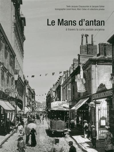 Le Mans d'antan : Le Mans et ses environs à travers la carte postale ancienne : collections Lionel Houis, Marc Cobac et collections privées