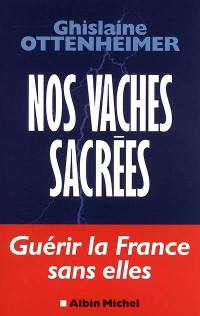 Nos vaches sacrées : guérir la France sans elles