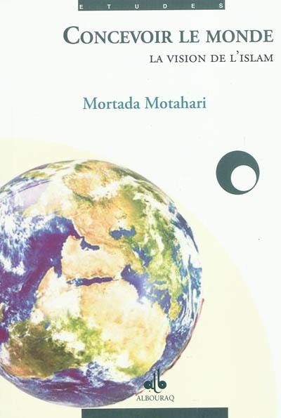 Concevoir le monde : la vision de l'islam Concevoir le monde : la vision de l'islam