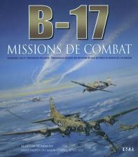 B-17, missions de combat : chasseurs, flak et forteresses volantes : témoignages uniques des missions de la 8e Air force au-dessus de l'Allemagne