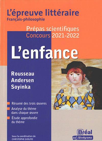 L'enfance : Rousseau, Andersen, Soyinka : l'épreuve littéraire français-philosophie, prépas scientifiques, concours 2021-2022