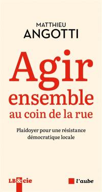 Agir ensemble au coin de la rue : plaidoyer pour une résistance démocratique locale