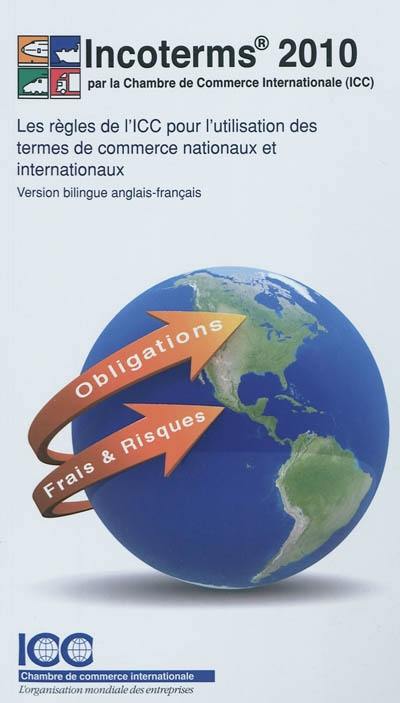 Incoterms 2010 : les règles de l'ICC pour l'utilisation des termes de commerce nationaux et internationaux. Incoterms 2010 : ICC rules for the use of domestic and international trade terms : entry into force 1 january 2011