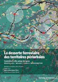 La desserte ferroviaire des territoires périurbains : construire la ville autour des gares : Bruxelles, Milan, Paris, Washington