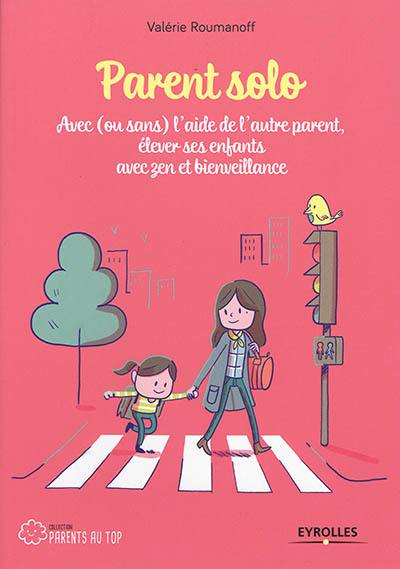 Parent solo : avec (ou sans) l'aide de l'autre parent, élever ses enfants avec zen et bienveillance