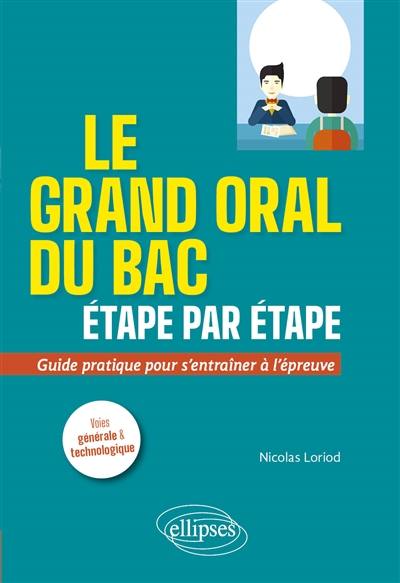 Le grand oral du bac étape par étape : guide pratique pour s'entraîner à l'épreuve : voies générale & technologique