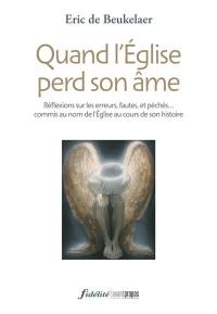 Quand l'Eglise perd son âme : réflexions sur les erreurs, fautes et péchés... commis au nom de l'Eglise catholique au cours de son histoire