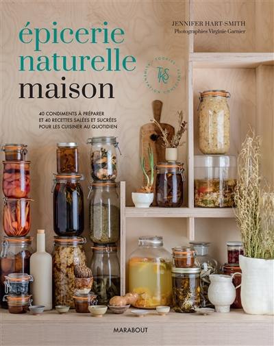 Epicerie naturelle maison : 40 condiments à préparer et 40 recettes salées et sucrées pour les cuisiner au quotidien