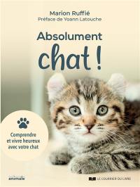 Absolument chat ! : comprendre et vivre heureux avec votre chat