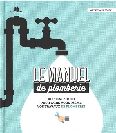 Le manuel de plomberie : apprenez tout pour faire vous-même vos travaux de plomberie