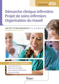 Démarche clinique infirmière, projet de soins infirmiers, organisation du travail : unités d'enseignement 3.1, 3.2 et 3.3 : semestres 1, 2, 3 et 5