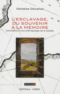 L'esclavage, du souvenir à la mémoire : contribution à une anthropologie de la Caraïbe