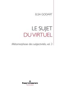 Métamorphose des subjectivités. Vol. 3. Le sujet du virtuel : transformation