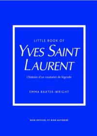 Little book of Yves Saint-Laurent : l'histoire d'un couturier de légende : non officiel et non autorisé