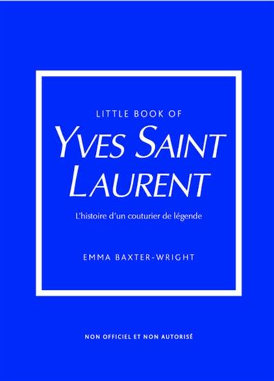 Little book of Yves Saint-Laurent : l'histoire d'un couturier de légende : non officiel et non autorisé