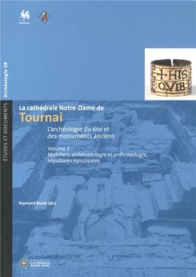 La cathédrale Notre-Dame de Tournai : l'archéologie du site et des monuments anciens. Vol. 3. Mobiliers, archéozoologie et anthropologie, sépultures épiscopales