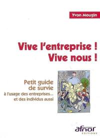 Vive l'entreprise ! Vive nous ! : petit guide de survie à l'usage des entreprises... et des individus aussi