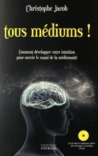 Tous médiums ! : comment développer votre intuition pour ouvrir le canal de la médiumnité