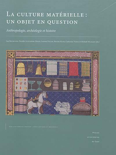 La culture matérielle, un objet en question : anthropologie, archéologie et histoire : actes du colloque international de Caen (9 et 10 octobre 2015)