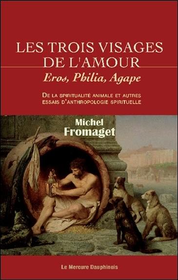 Les trois visages de l'amour : Eros, Philia, Agape : de la spiritualité animale et autres essais d'anthropologie spirituelle