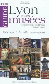 Lyon et ses musées : département du Rhône, Grand Lyon : guide. A guide of Lyon and its museums