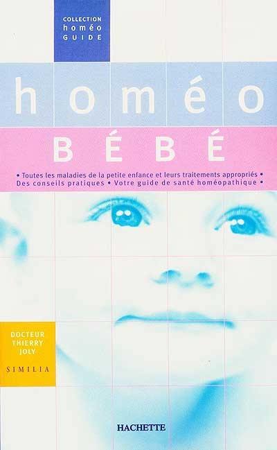 Homéo bébé : toutes les maladies de la petite enfance et leurs traitements appropriés, des conseils pratiques, votre guide de santé homéopathique