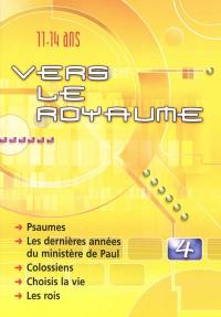 Vers le royaume : pour les 11 à 14 ans. Vol. 4. Psaumes, les dernières années du ministère de Paul, Colossiens, choisis la vie, les rois