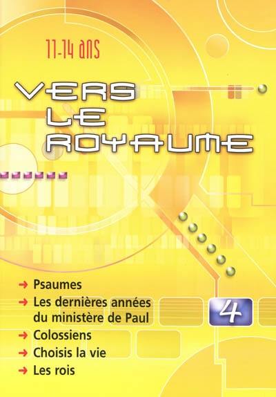 Vers le royaume : pour les 11 à 14 ans. Vol. 4. Psaumes, les dernières années du ministère de Paul, Colossiens, choisis la vie, les rois