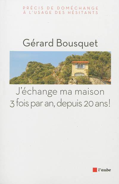 J'échange ma maison 3 fois par an, depuis 20 ans ! : précis de doméchange à l'usage des hésitants