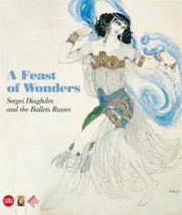 A Feast of Wonders Sergei Diaghilev and the Ballets Russes