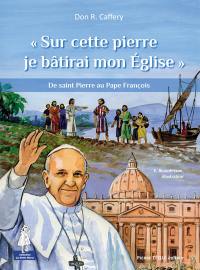 Sur cette pierre je bâtirai mon Eglise : de saint Pierre au pape François