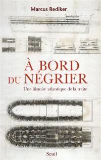 A bord du négrier : une histoire atlantique de la traite