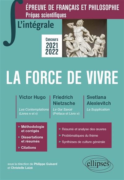 La force de vivre : Victor Hugo, Les contemplations (livres IV et V) ; Friedrich Nietzsche, Le gai savoir (préface et livre IV) ; Svetlana Alexievitch, La supplication : épreuve de français et philosophie, prépas scientifiques, concours 2021-2022