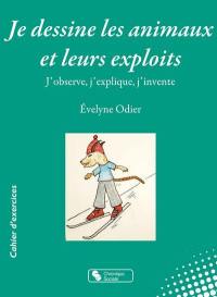 Je dessine les animaux et leurs exploits : j'observe, j'explique, j'invente