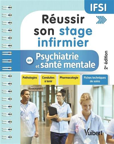 Réussir son stage infirmier en psychiatrie et santé mentale : pathologies, conduites à tenir, pharmacologie, fiches techniques de soins